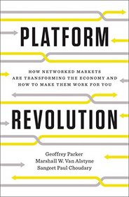 Platform Revolution: How Networked Markets Are Transforming the Economy - and How to Make Them Work for You