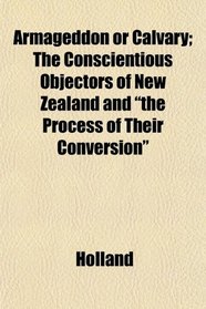 Armageddon or Calvary; The Conscientious Objectors of New Zealand and 