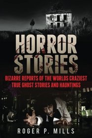 Horror Stories: Bizarre Reports Of The Worlds Craziest True Ghost Stories And Hauntings (True Horror Stories, Haunted Places, Haunted Asylums, Creepy Stories, Scary Short Stories) (Volume 1)