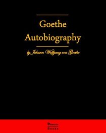 Autobiography By Johann Wolfgang Von Goethe: Autobiography Truth And Fiction Relating To My Life