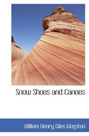 Snow Shoes and Canoes: The Early Days of a Fur-Trader in the Hudson Bay T