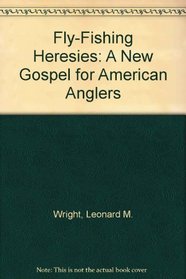 Fly-Fishing Heresies: A New Gospel for American Anglers