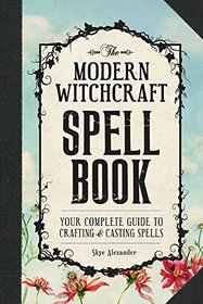 The Modern Witchcraft Spell Book: Your Complete Guide to Crafting and Casting Spells