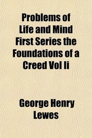 Problems of Life and Mind First Series the Foundations of a Creed Vol Ii