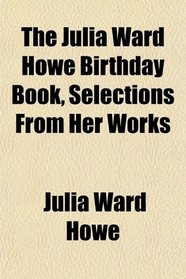 The Julia Ward Howe Birthday Book, Selections From Her Works