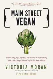 Main Street Vegan: Everything You Need to Know to Eat Healthfully and Live Compassionately in the Real World