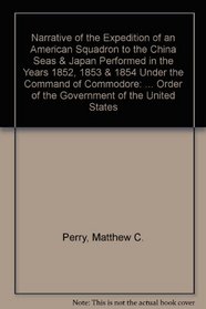 Narrative of the Expedition of an American Squadron to the China Seas & Japan Performed in the Years 1852, 1853 & 1854 Under the Command of Commodore: ... Order of the Government of the United States