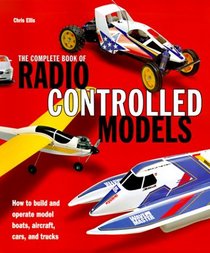 Complete Book of Radio Controlled Models: How to Build and Operate Model Boats, Aircraft, Cars, and Trucks