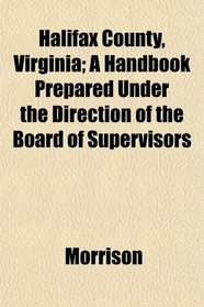 Halifax County, Virginia; A Handbook Prepared Under the Direction of the Board of Supervisors
