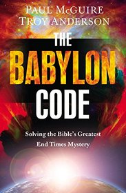 The Babylon Code: Solving the Bible's Greatest End Times Mystery