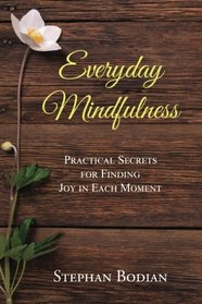 Everyday Mindfulness: Practical Secrets for Finding Joy in Each Moment