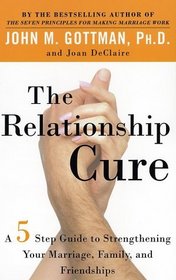 The Relationship Cure : A 5 Step Guide to Strengthening Your Marriage, Family, and Friendships