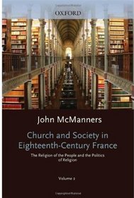 Church and Society in Eighteenth-Century France: Volume 2: The Religion of the People and the Politics of Religion (Oxford History of the Christian Church)