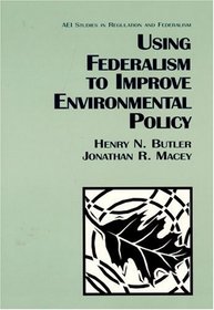 Using Federalism to Improve Environmental Policy (Aei Studies in Regulation and Federalism)