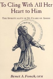 To Cling With All Her Heart to Him: The Spirituality of St. Clare of Assisi