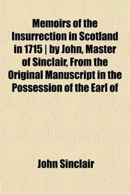 Memoirs of the Insurrection in Scotland in 1715 | by John, Master of Sinclair, From the Original Manuscript in the Possession of the Earl of