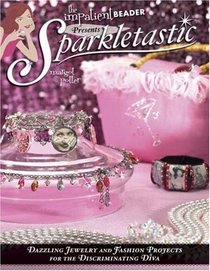 Sparkletastic: Dazzling Jewelry and Fashion Projects for the Discriminating Diva (Impatient Beader)