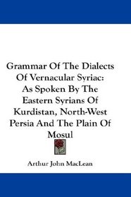 Grammar Of The Dialects Of Vernacular Syriac: As Spoken By The Eastern Syrians Of Kurdistan, North-West Persia And The Plain Of Mosul