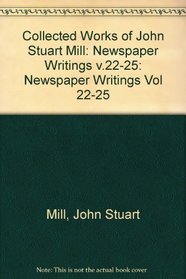 Collected Works of John Stuart Mill: Newspaper Writings v.22-25 (Vol 22-25)