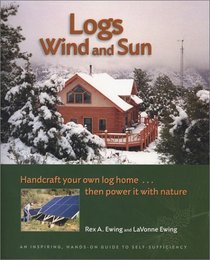 Logs, Wind and Sun: Handcraft Your Own Log Home ... Then Power It with Nature