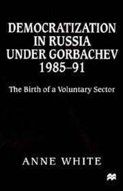 Democratization in Russia Under Gorbachev, 1985-91 : The Birth of a Voluntary Sector