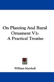 On Planting And Rural Ornament V1: A Practical Treatise