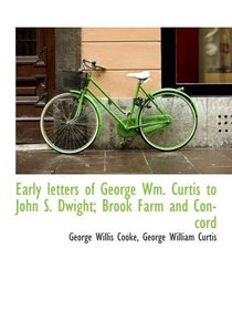 Early letters of George Wm. Curtis to John S. Dwight; Brook Farm and Concord