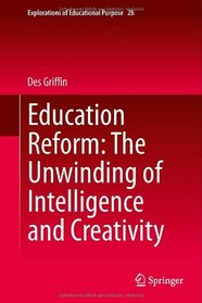 Education Reform: The Unwinding of Intelligence and Creativity (Explorations of Educational Purpose)