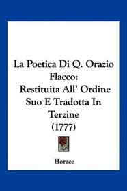 La Poetica Di Q. Orazio Flacco: Restituita All' Ordine Suo E Tradotta In Terzine (1777) (Italian Edition)