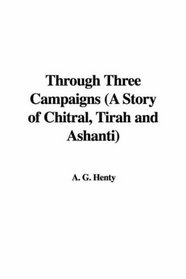 Through Three Campaigns (A Story of Chitral, Tirah and Ashanti)