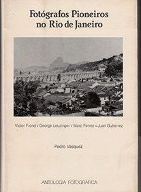 Fotografos pioneiros no Rio de Janeiro: Victor Frond, George Leuzinger, Marc Ferrez e Juan Gutierrez (Antologia fotografica)