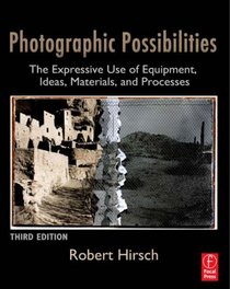Photographic Possibilities: The Expressive Use of Equipment, Ideas, Materials, and Processes (Third Edition)