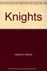 Knights:  The Complete Story of the Age of Chivalry, from Historical Fact to Tales of Romance and Poetry