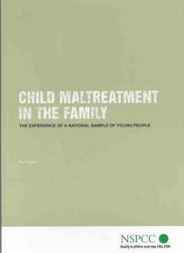 Child Maltreatment in the Family: The Experience of a National Sample of Young People (NSPCC Child Maltreatment Study: 2nd Report)