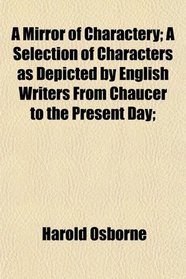 A Mirror of Charactery; A Selection of Characters as Depicted by English Writers From Chaucer to the Present Day;