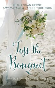 Toss the Bouquet: Three Spring Love Stories (A Year of Weddings Novella)