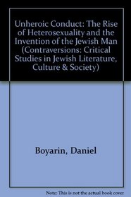 Unheroic Conduct: The Rise of Heterosexuality and the Invention of the Jewish Man (Contraversions, 8)