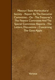 Missouri State Horticultural Society - Report By The Executive Committee - On - The Treasurer's The Finance Committee And The Special Committee Reports ... Discussions - Concerning The Gano Apple
