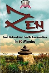 Zen: Teach Me Everything I Need To Know About Zen In 30 Minutes (Zen Buddhism - Meditation - Breathing - Yoga)