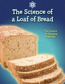 The Science of a Loaf of Bread: The Science of Changing Properties