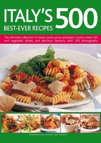 Italy's 500 Best-Ever Recipes: The ultimate collection of classic pasta, pizza, antipasto, risotto, meat, fish and vegetable dishes, and delicious desserts, with 500 photographs