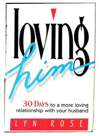 Loving Him: 30 Days to a More Loving Relationship With Your Husband