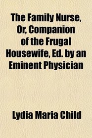 The Family Nurse, Or, Companion of the Frugal Housewife, Ed. by an Eminent Physician