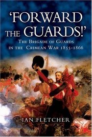 Forward The Guards!: The Brigade Of Guards In The Crimean War 1855 - 1866