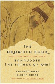 The Drowned Book : Ecstatic and Earthy Reflections of Bahauddin, the Father of Rumi
