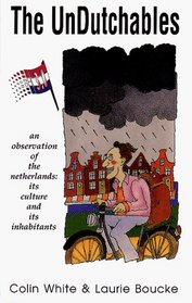 The Undutchables: A Observation of the Netherlands : Its Culture and Its Inhabitants