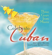 Three Guys from Miami Celebrate Cuban: 100 Great Recipes for Cuban Entertaining (Three Guys from Miami)