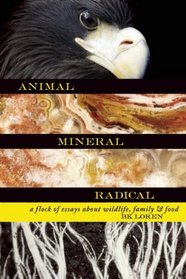 Animal, Mineral, Radical: A Flock of Essays on Wildlife, Family, and Food