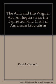 The Aclu and the Wagner Act: An Inquiry into the Depression-Era Crisis of American Liberalism