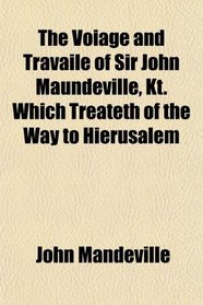 The Voiage and Travaile of Sir John Maundeville, Kt. Which Treateth of the Way to Hierusalem